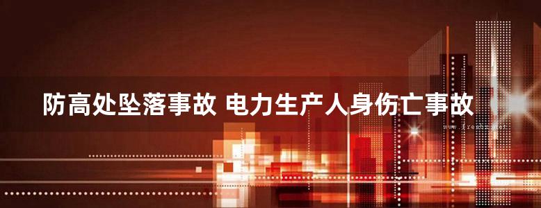 防高处坠落事故 电力生产人身伤亡事故典型案例警示教材